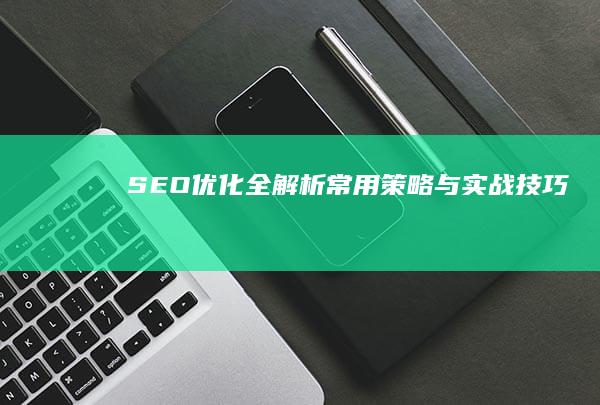 SEO优化全解析：常用策略与实战技巧